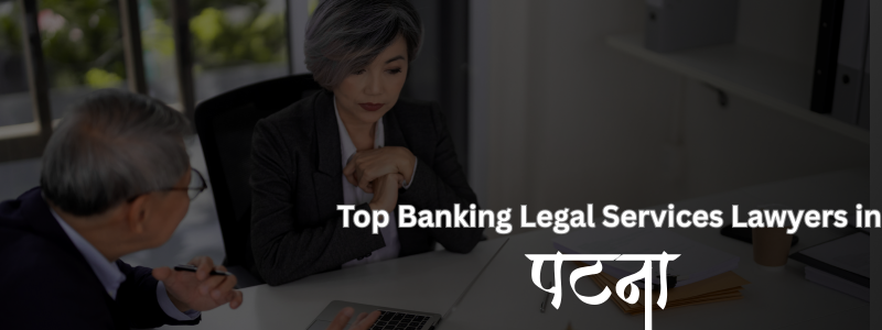 Top Banking Legal Services Lawyers in Patna | Expert Banking & Finance Lawyers